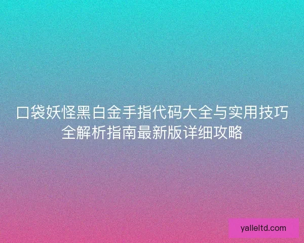 口袋妖怪黑白金手指代码大全与实用技巧全解析指南最新版详细攻略