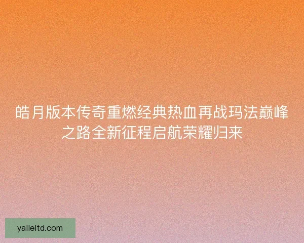 皓月版本传奇重燃经典热血再战玛法巅峰之路全新征程启航荣耀归来 皓月版本传奇重燃经典热血再战玛法巅峰之路全新征程启航荣耀归来