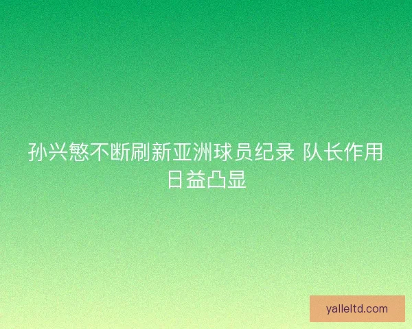 孙兴慜不断刷新亚洲球员纪录 队长作用日益凸显 孙兴慜不断刷新亚洲球员纪录 队长作用日益凸显