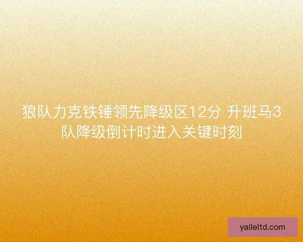 狼队力克铁锤领先降级区12分 升班马3队降级倒计时进入关键时刻 狼队力克铁锤领先降级区12分 升班马3队降级倒计时进入关键时刻